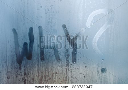 Wtitten Word Why With A Question Mark On The Foggy Window. Water Droplets Condensation Background Of
