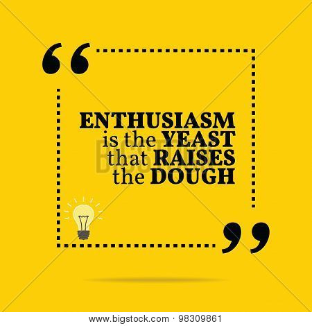 Inspirational Motivational Quote. Enthusiasm Is The Yeast That Raises The Dough.