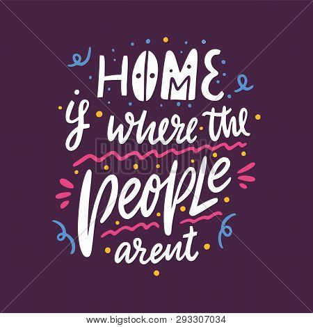 Home Is Where The People Arent. Hand Drawn Vector Lettering. Motivational Inspirational Quote. Vecto