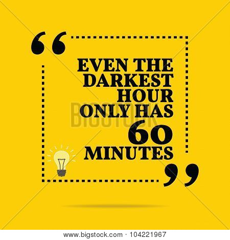 Inspirational Motivational Quote. Even The Darkest Hour Only Has 60 Minutes.