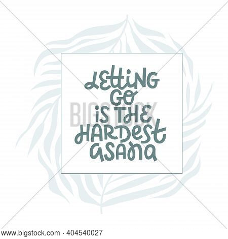 Letting Go Is The Hardest Asana - Hand Drawn Vector Lettering. Inspirational Phrase, Funny Quote Abo