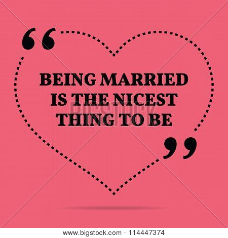 Inspirational Love Marriage Quote. Being Married Is The Nicest Thing To Be.