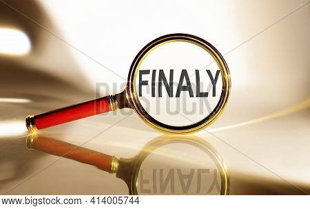 Finaly Concept. Magnifier Glass With Text On The White Background In Sunlight.