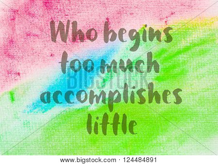 Who begins too much accomplishes little as Inspirational quote over abstract water color textured background