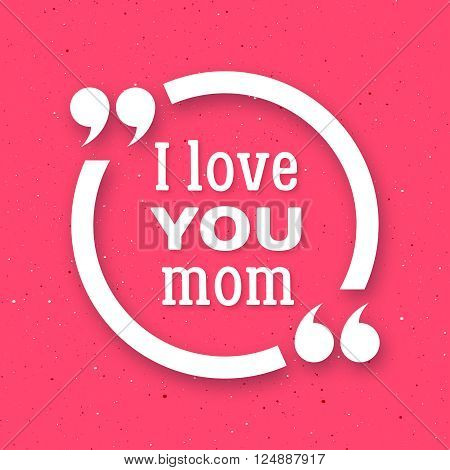 I love you Mom. Happy Mother Day typographic background. White circle quote frame with greetings for Mothers Day. Greeting card for mammy with pink background. Vector illustration