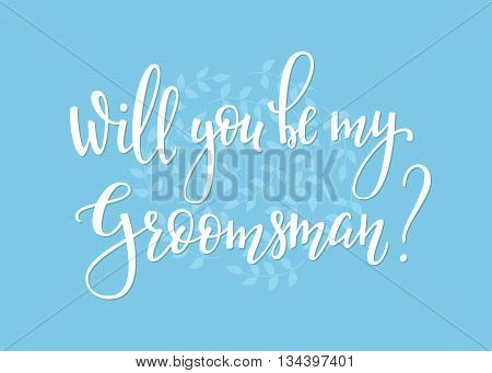 Romantic Wedding simple lettering decor. Herbal frame. Calligraphy postcard or poster graphic design lettering element. Hand written wedding day romantic postcard decoration. Will you be my groomsman