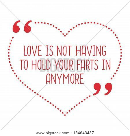 Funny Love Quote. Love Is Not Having To Hold Your Farts In Anymore.