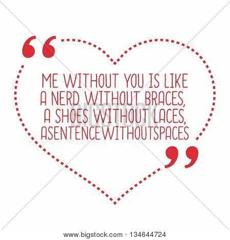 Funny Love Quote. Me Without You Is Like A Nerd Without Braces, A Shoes Without Laces, Asentencewith