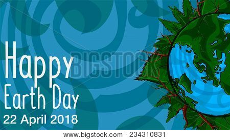 Happy Earth Day. 22 April. 2018. Poster Template Illustration Of The Earth With Continents In A Leaf