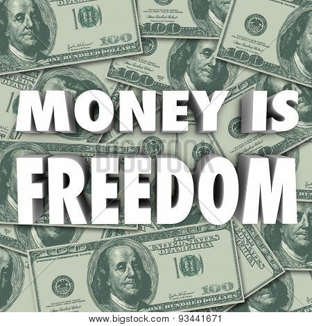Money is Freedom 3d words on a background of hundred dollar bills to symbolize financial security and independence