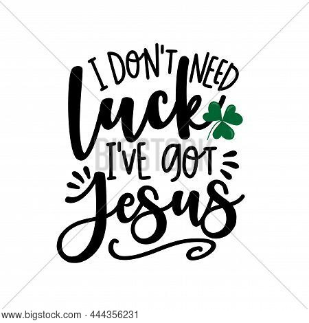 I Don't Need Luck I've Got Jesus - Hand Drawn Vector Saying With Clover Leaf. Good For T Shirt Print