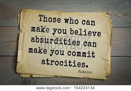 Top 50 quotes by Voltaire - French, writer, historian, philosopher.  Those who can make you believe absurdities can make you commit atrocities.