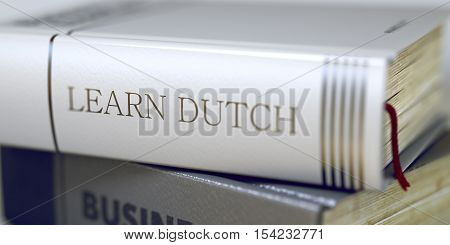 Learn Dutch Concept on Book Title. Book Title on the Spine - Learn Dutch. Closeup View. Stack of Books. Close-up of a Book with the Title on Spine Learn Dutch. Blurred Image with Selective focus. 3D.