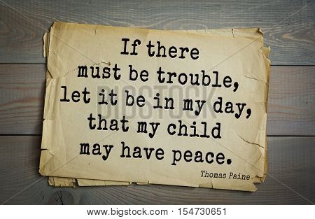 Top 40 quotes by Thomas Paine - English-American political activist, philosopher, political theorist, revolutionary. If there must be trouble, let it be in my day, that my child may have peace.