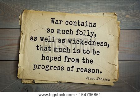 Top 25 quotes by James Madison Jr. - political theorist,  fourth President of United States. 
War contains so much folly, as well as wickedness, that much is to be hoped from the progress of reason.
