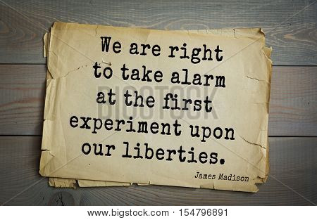 Top 25 quotes by James Madison Jr. - political theorist, American statesman,  fourth President of United States. We are right to take alarm at the first experiment upon our liberties.
