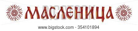 Lettering With Shrovetide Or Maslenitsa And Sun. Russian Carnival, Mardi Gras, Pancake Week, Shrove 
