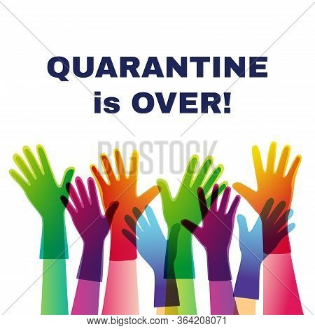 Quarantine Is Over. Pandevic End. End The Lockdown. Coronavirus Is Finish. Hands Up. Multi-national 
