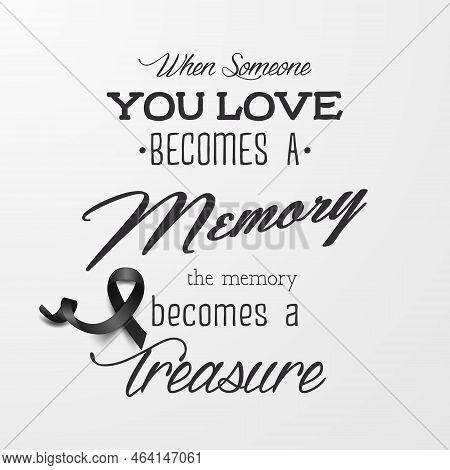 When Someone You Love Becomes A Memory The Memory Becomes A Treasure. Vector Quote Funeral Typograph