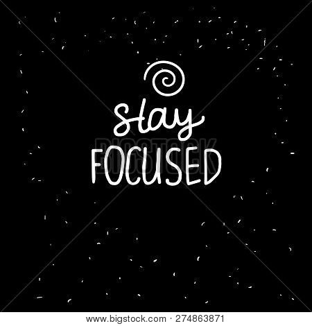 Stay Focused Lettering Inscription. Positive Motivate Phrase Freehand Type For Self Improvement. Whi