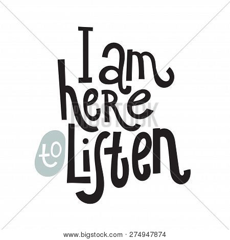 I Am Here To Listen - Unique Vector Hand Drawn Inspirational, Isolated Positive Quote For Persons Su