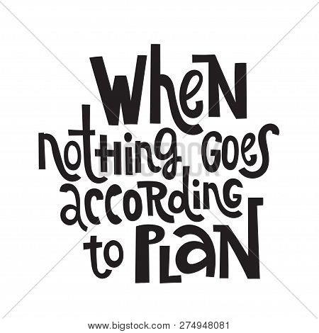 When Nothing Goes According To Plan - Unique Vector Hand Drawn Inspirational, Isolated Positive Quot