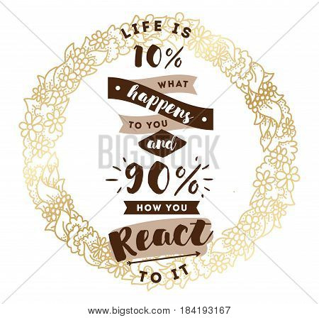 life is 10 what happens to you and 90 how you react to it. Inspirational quote, motivation. Typography for poster, invitation, greeting card or t-shirt. Vector lettering design. Text background