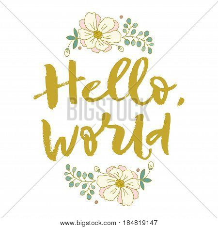 Hello world. Flowers, nature, summer. Bright letters. Modern, stylish hand drawn lettering. Hand painted inscription. Motivational calligraphy poster. Quote for greeting cards holiday invitations, isolated