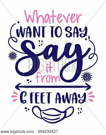Whatever Want To Say, Say It From 6 Feet Away - Awareness Lettering Phrase. Social Distancing Poster