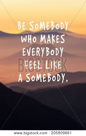 Life Motivational And Inspirational Quotes - Be Somebody Who Makes Everybody Feel Like A Somebody. B