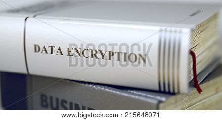 Data Encryption Concept. Book Title. Close-up of a Book with the Title on Spine Data Encryption. Business - Book Title. Data Encryption. Blurred Image. Selective focus. 3D.