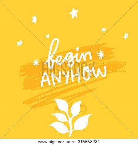 Begin Anyhow. Inspirational Quote For Posters And Cards. Handwritten Calligraphy Inscription. Positi