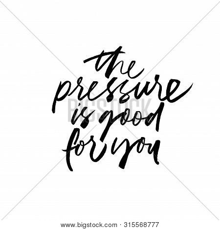 The Pressure Is Good For You Ink Pen Vector Lettering. Motivating Slogan Handwritten Vector Calligra