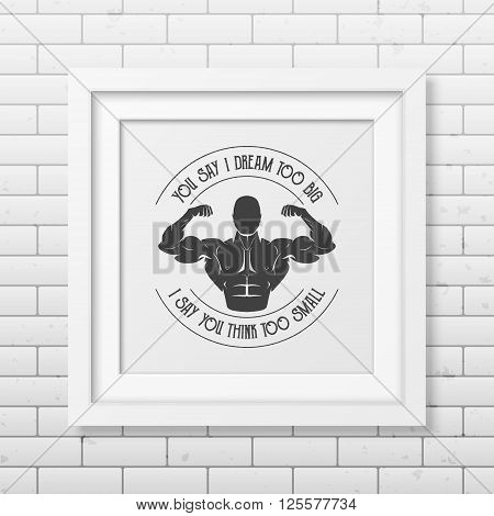 You say I dream too big, I say you think too small - Quote typographical background in the realistic square white frame on the brick wall background. Vintage typography background, mockup for design, vintage typography design, vintage typography art, vint