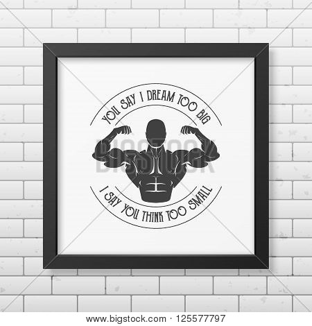 You say I dream too big, I say you think too small - Quote typographical background in the realistic square black frame on the brick wall background. Vintage typography background, mockup for design, vintage typography design, vintage typography art, vint