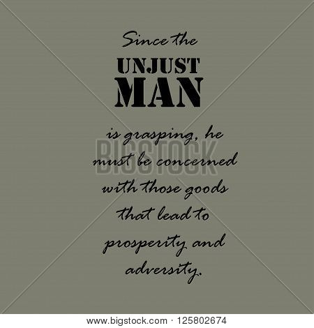 Since the unjust man is grasping, he must be concerned with those goods that lead to prosperity and adversity.
