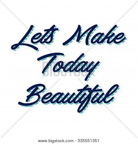 Let's Make Today Beautiful, Hand Lettering Inscription