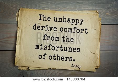 Aphorism by Aesop,  ancient Greek poet and fabulist. The unhappy derive comfort from the misfortunes of others. 