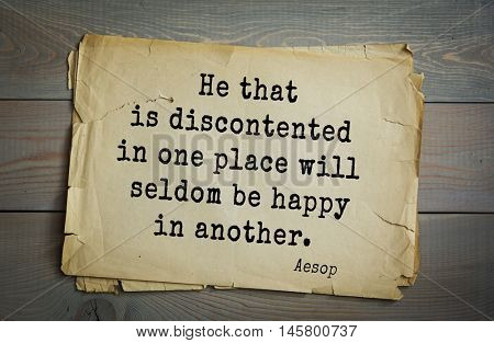 Aphorism by Aesop,  ancient Greek poet and fabulist. He that is discontented in one place will seldom be happy in another. 
