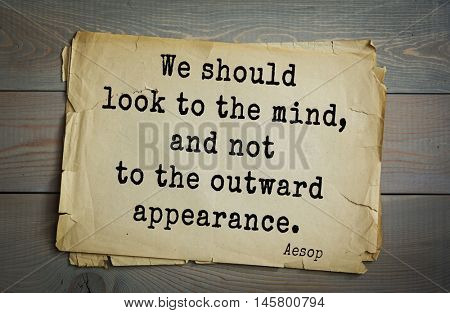 Aphorism by Aesop,  ancient Greek poet and fabulist. We should look to the mind, and not to the outward appearance. 