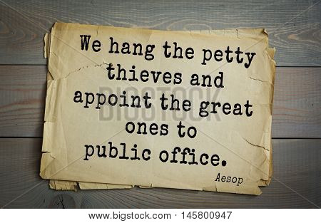 Aphorism by Aesop,  ancient Greek poet and fabulist. We hang the petty thieves and appoint the great ones to public office. 