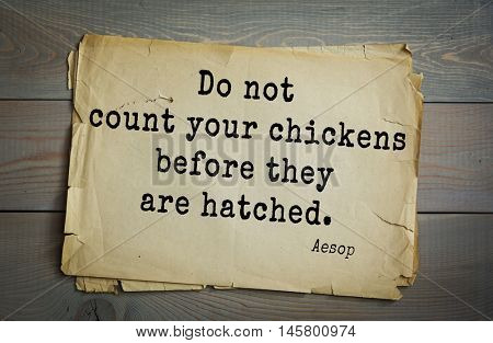 Aphorism by Aesop,  ancient Greek poet and fabulist. Do not count your chickens before they are hatched. 