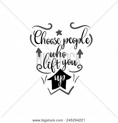 Hand Drawn Lettering Card. The Inscription: Choose People Who Lift You Up. Perfect Design For Greeti