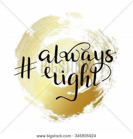 Isolated Hashtag Always Right Quote On Golden Circle. Hand Drawn Lettering For T Shirt, Print, Party