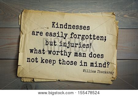 Top 30 quotes by William Thackeray - English writer of the XIX century.Kindnesses are easily forgotten; but injuries! what worthy man does not keep those in mind?