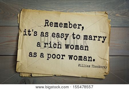Top 30 quotes by William Thackeray - English writer of the XIX century.Remember, it's as easy to marry a rich woman as a poor woman.