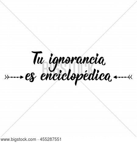 Lettering. Translation From Spanish - Your Ignorance Is Encyclopedic. Element For Flyers, Banner And