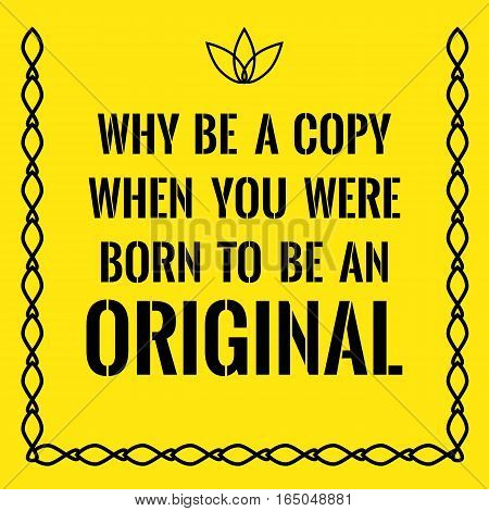 Motivational quote. Why be a copy when you were born to be an original. On yellow background.