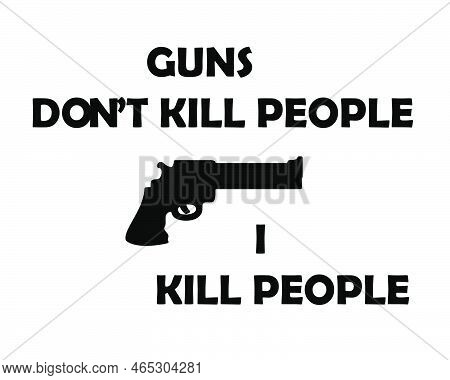 Guns Don't Kill People, I Kill People Typography Simple Flat With Gun Icon Design. Isolated On White