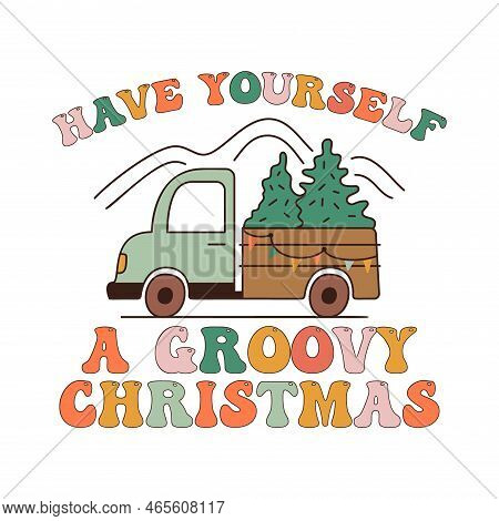 Christmas Print With Truck And Quote-have Yourself A Groovy Christmas. Retro Holidays Graphics. Stoc